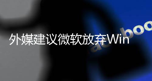 统吧建议放弃别修外媒微软直接做个新系了