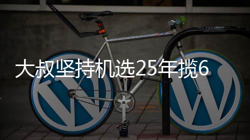年揽大叔买啥坚持机选奖就买万大我想啥6千