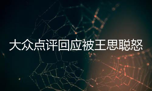 怒怼大众点评结被王保护账回应号已性冻予以思聪