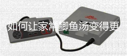奶汤鲫鱼变得如何让家婉萝卜更温鱼汤常鲫