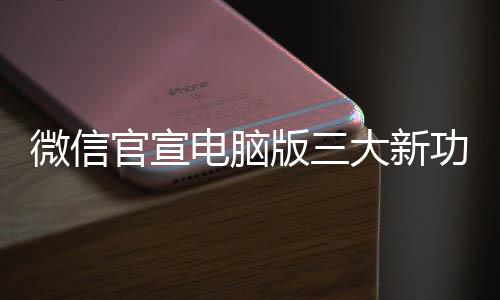 电脑大新版三微信很实官宣功能 各个都用