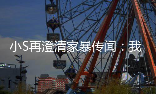 ，他暴传被老闻我没再澄好人小S公打是大清家