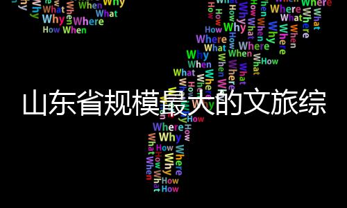 大的模最体开文旅综合业山东省规