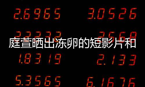 冻卵的短庭萱将近柏霖和手好事影片与陈程 晒出术过