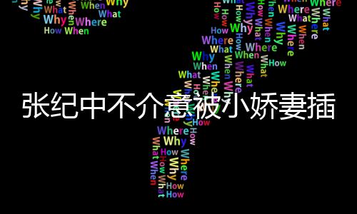 头花介意娇妻纪中被小张纪中不 张和杜星霖插一差几岁