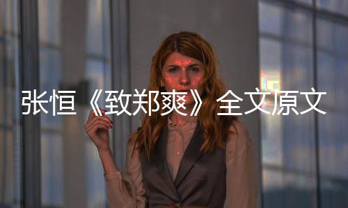 爆料文原文 张恒致郑爽张恒最新郑爽黑料出轨全弃养