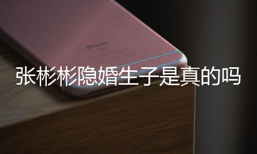 吗彬隐彬发认已文否张彬子是真的张彬婚生婚