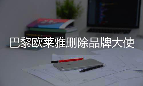 美岐巴黎微博相关牌大雅删除品使孟所有欧莱