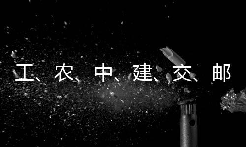 农大行建交集体中，六工公告邮储