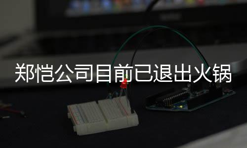 目前郑恺 曾众星助阵行列力邀公司锅店股东已退仪式开店出火