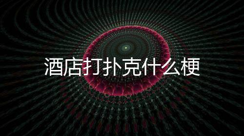 打扑么梗酒店克什