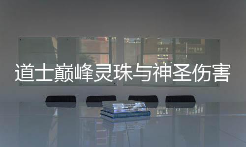 道士巅峰害灵珠与神圣伤
