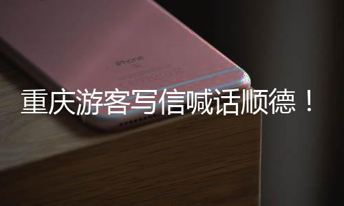 暖心为太重庆这喊话写信行游客一宠客顺德