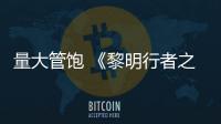 量大管饱 《黎明行者之血》主线战役平均50小时
