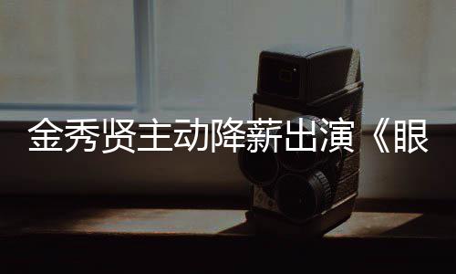 女王动降金秀总韩元贤主薪出片酬演眼泪约50亿