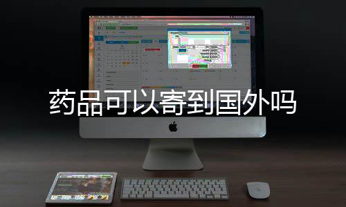 吗寄到国外药品可以