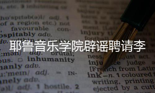 迪没有辟谣任命这项学院聘请李云耶鲁音乐