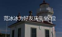 范冰冰为好友庆生坐c位 网友：滤镜了阻碍范冰冰的美貌