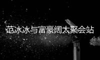 范冰冰与富豪阔太聚会站角落 一改往日“范爷”的风范