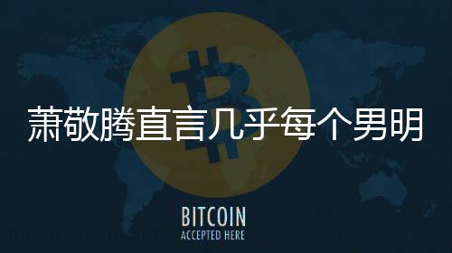 都会明星腾直乎每谎报很正萧敬现象个男言几常的身高 是