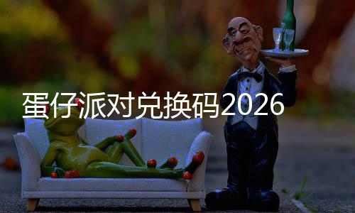蛋仔兑换码2久有6最新永效派对
