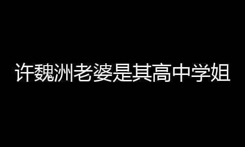 年达4姐 往长洲老中学洲和许魏许魏婆是已交其高妻子