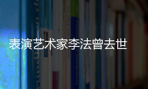 悼念的恩太接家李法曾表演人 我 张了艺术凯丽受不去世