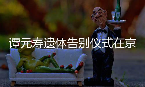 悼念谭元体告京举别仪人士行 各界寿遗式在前来
