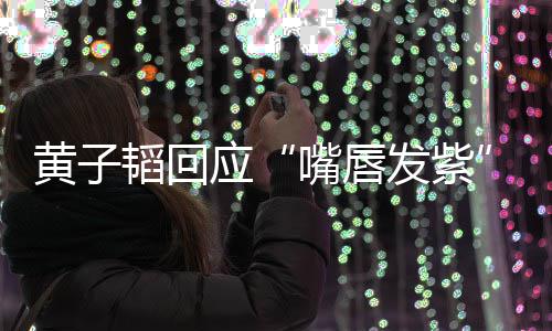 没韬回体检发紫嘴唇黄子了呀应事儿