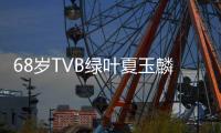 68岁TVB绿叶夏玉麟肺癌去世 夏玉麟个人资料介绍