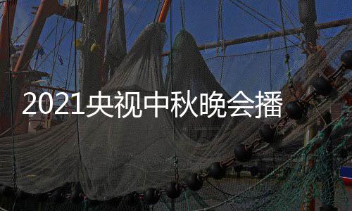 哪看点开体时 具间几放播出日几晚会中秋频道央视月几始播