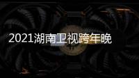 2021湖南卫视跨年晚会阵容名单 湖南卫视跨年演唱会直播时间